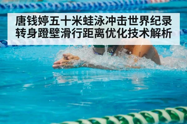 唐钱婷五十米蛙泳冲击世界纪录 转身蹬壁滑行距离优化技术解析