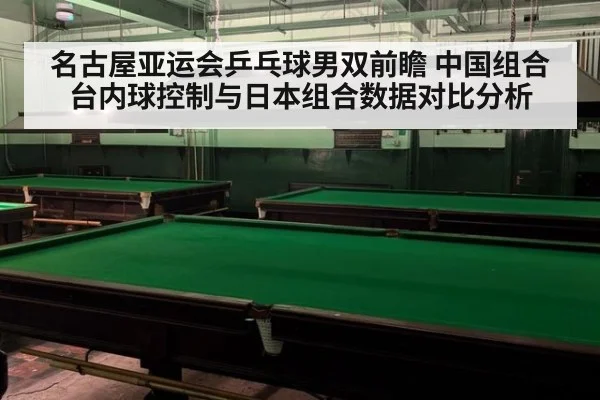 名古屋亚运会乒乓球男双前瞻 中国组合台内球控制与日本组合数据对比分析