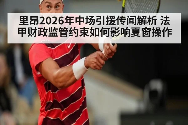 里昂2026年中场引援传闻解析 法甲财政监管约束如何影响夏窗操作