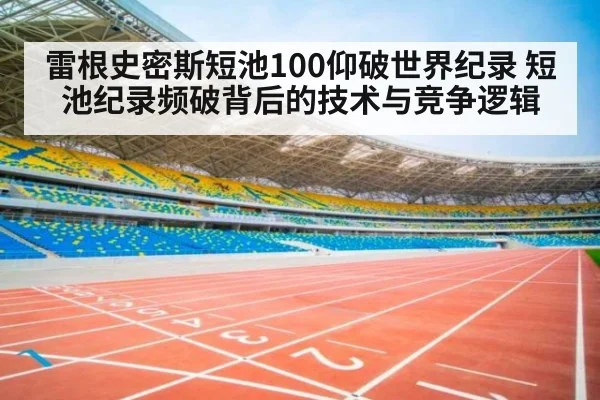 雷根史密斯短池100仰破世界纪录 短池纪录频破背后的技术与竞争逻辑