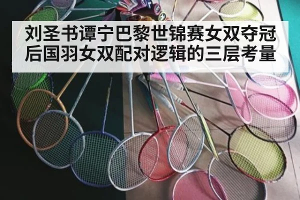刘圣书谭宁巴黎世锦赛女双夺冠后国羽女双配对逻辑的三层考量
